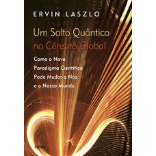 Um salto quântico no cérebro global: como o novo paradigma científico pode mudar a nós e o nosso mundo