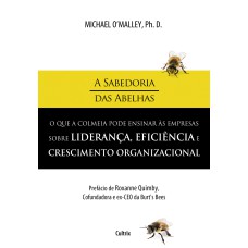 A SABEDORIA DAS ABELHAS - O QUE A COLMEIA PODE ENSINAR ÁS EMPRESA SOBRE LIDERANÇA, EFICIÊNCIA E CRESCIMENTO ORGANIZACIONAL