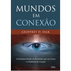 MUNDOS EM CONEXÃO - A ESTRUTURA OCULTA DA REALIDADE QUE NOS CERCA E A ESSÊNCIA DA CRIAÇÃO