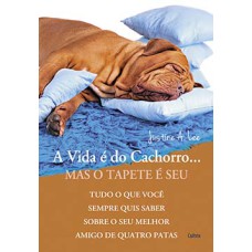 A vida é do cachorro... Mas o tapete é seu: tudo o que você sempre quis saber sobre o seu melhor amigo de quatro patas