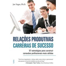 Relações produtivas, carreiras de sucesso: 57 estratégias para construir conexões profissionais mais sólidas