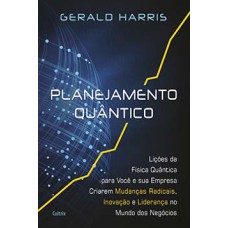 Planejamento quântico: lições da física quântica para você e sua empresa criarem mudanças radicais, inovação e liderança no mundo dos negócios