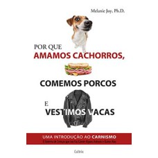 Por que amamos cachorros, comemos porcos e vestimos vacas: uma introdução ao carnismo