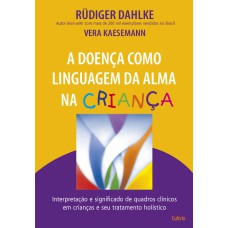 A DOENÇA COMO LINGUAGEM DA ALMA NA CRIANÇA - INTERPRETAÇÃO E SIGNIFICADO DE QUADROS CLÍNICOS EM CRIANÇAS E SEU TRATATAMENTO HOLÍSTICO