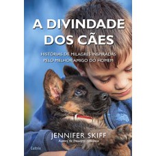 A divindade dos cães: histórias de milagres inspiradas pelo melhor amigo do homem