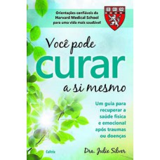 Você pode curar a si mesmo: um guia para recuperar a saúde física e emocional após traumas ou doenças