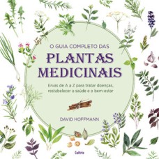 O guia completo das plantas medicinais: ervas de a a z para tratar doenças, restabelecer a saúde e o bem-estar.