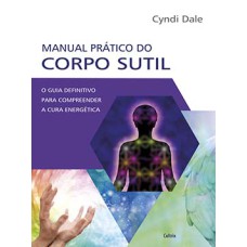 Manual prático do corpo sutil: o guia definitivo para compreender a cura energética