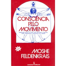 CONSCIÊNCIA PELO MOVIMENTO: EXERCÍCIOS FÁCEIS DE FAZER, PARA MELHORAR A POSTURA, VISÃO, IMAGINAÇÃO E PERCEPÇÃO DE SI MESMO