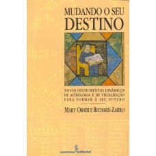 MUDANDO O SEU DESTINO: NOVOS INSTRUMENTOS DINÂMICOS DE ASTROLOGIA E DE VISUALIZAÇÃO PARA FORMAR O SEU FUTURO 