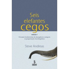 SEIS ELEFANTES CEGOS - VOL 1: PRINCÍPIOS FUNDAMENTAIS DE ABRANGÊNCIA E CATEGORIA NA PROGRAMAÇÃO NEUROLINGUÍSTICA 