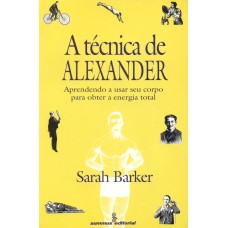 A TÉCNICA DE ALEXANDER: APRENDENDO A USAR SEU CORPO PARA OBTER A ENERGIA TOTAL 