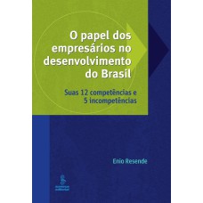 O PAPEL DOS EMPRESÁRIOS NO DESENVOLVIMENTO DO BRASIL: SUAS 12 COMPETÊNCIAS E 5 INCOMPETÊNCIAS