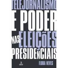 TELEJORNALISMO E PODER NAS ELEIÇÕES PRESIDENCIAIS