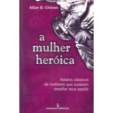 A MULHER HERÓICA: RELATOS CLÁSSICOS DE MULHERES QUE OUSARAM DESAFIAR