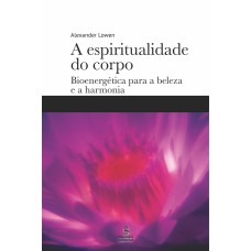 A ESPIRITUALIDADE DO CORPO: BIOENERGÉTICA PARA A BELEZA E A HARMONIA