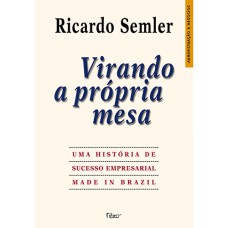 VIRANDO A PRÓPRIA MESA - UMA HISTÓRIA DE SUCESSO EMPRESARIAL MADE IN BRAZIL