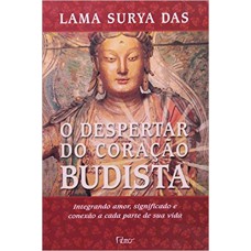 O DESPERTAR DO CORAÇÃO BUDISTA - INTREGRANDO AMOR, SIGNIFICADO E CONEXÃO A CADA PARTE DE SUA VIDA