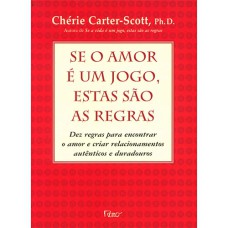 SE O AMOR É UM JOGO, ESTAS SÃO AS REGRAS: DEZ REGRAS REGRAS PARA ENCONTRAR O AMOR E CRIAR RELACIONAMENTOS AUTÊNTICOS E DURADOUROS