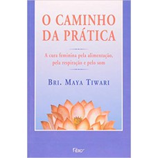 O CAMINHO DA PRÁTICA - A CURA FEMININA PELA ALIMENTAÇÃO, PELA RESPIRAÇÃO E PELO SOM