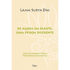 DE AGORA EM DIANTE, UMA PESSOA DIFERENTE - LIÇÕES DE MUDANÇA, PERDA E TRANSFORMAÇÃO ESPIRITUAL