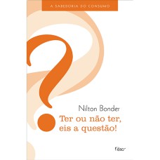 TER OU NÃO TER, EIS A QUESTÃO!: A SABEDORIA DO CONSUMO