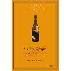 A VIÚVA CLICQUOT: A HISTÓRIA DE UM IMPÉRIO DO CHAMPANHE E DA MULHER QUE O CONSTRUIU