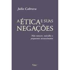 A ÉTICA E SUAS NEGAÇÕES: NÃO NASCER, SUICÍDIO E PEQUENOS ASSASSINATOS