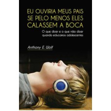 EU OUVIRIA MEUS PAIS SE PELO MENOS ELES CALASSEM A BOCA: O QUE DIZER E O QUE NÃO DIZER QUANDO EDUCAMOS ADOLESCENTES