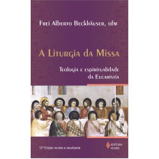 LITURGIA DA MISSA: TEOLOGIA E ESPIRITUALIDADE DA EUCARISTIA