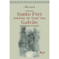 VIDA DO SANTO FREI ANTONIO DE SANT''ANA GALVÃO - BANDEIRANTE DE CRISTO