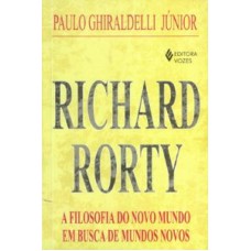 RICHARD RORTY - A FILOSOFIA DO NOVO MUNDO EM BUSCA DE MUNDOS NOVOS