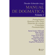 MANUAL DE DOGMÁTICA VOL. I: PROLEGÔMENOS, DOUTRINA SOBRE DEUS, DOUTRINA DA CRIAÇÃO, CRISTOLOGIA E PNEUMATOLOGIA