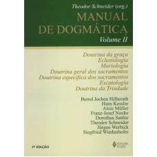 MANUAL DE DOGMÁTICA VOL. II: DOUTRINA DA GRAÇA, ECLESIOLOGIA, MARIOLOGIA, DOUTRINA DOS SACRAMENTOS, ESCATOLOGIA E DOUTRINA DA TRINDADE