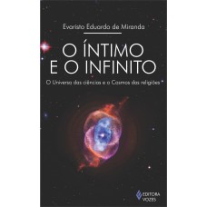 ÍNTIMO E O INFINITO - O UNIVERSO DAS CIÊNCIAS E O COSMOS DAS RELIGIÕES