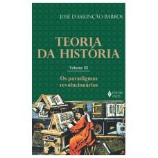 TEORIA DA HISTÓRIA VOL. III: OS PARADIGMAS REVOLUCIONÁRIOS