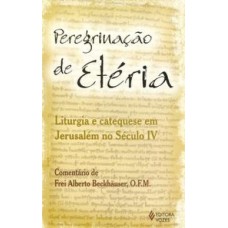 PEREGRINAÇÃO DE ETÉRIA - LITURGIA E CATEQUESE EM JERUSALÉM NO SÉCULO IV