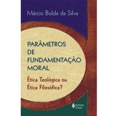 PARÂMETROS DE FUNDAMENTAÇÃO MORAL - ÉTICA TEOLÓGICA OU ÉTICA FILOSÓFICA?