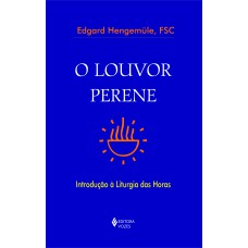 O LOUVOR PERENE - INTRODUÇÃO À LITURGIA DAS HORAS