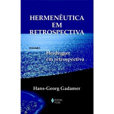 HERMENÊUTICA EM RETROSPECTIVA VOL. I - HEIDEGGER EM RETROSPECTIVA