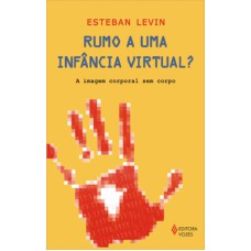 RUMO A UMA INFANCIA VIRTUAL? - A IMAGEM CORPORAL SEM CORPO