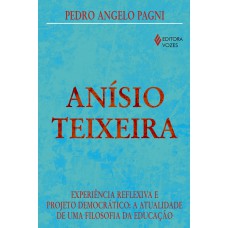 ANÍSIO TEIXEIRA - EXPERIÊNCIA REFLEXIVA E PROJETO DEMOCRÁTICO: A ATUALIDADE DE UMA FILOSOFIA DA EDUCAÇÃO