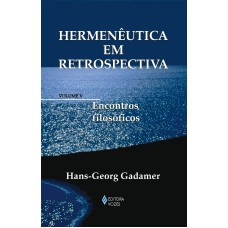 HERMENÊUTICA EM RETROSPECTIVA VOL. V - ENCONTROS FILOSÓFICOS