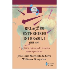 RELAÇÕES EXTERIORES DO BRASIL VOL. 1 - A POLÍTICA EXTERNA DO SISTEMA AGROEXPORTADOR (1808-1930)