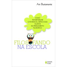 FILOSOFANDO NA ESCOLA - COMO TRANSFORMAR O POTENCIAL CRÍTICO DOS ALUNOS EM PENSAMENTO FILOSÓFICO