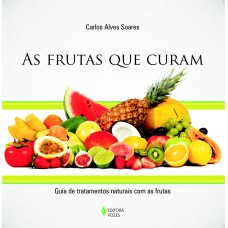 FRUTAS QUE CURAM - GUIA DE TRATAMENTOS NATURAIS COM AS FRUTAS