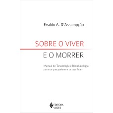 SOBRE O VIVER E O MORRER: MANUAL DE TANATOLOGIA E BIOTANATOLOGIA PARA OS QUE PARTEM E OS QUE FICAM