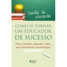 COMO SE TORNAR UM EDUCADOR DE SUCESSO: DICAS, CONSELHOS, PROPOSTAS E IDEIAS PARA POTENCIALIZAR A APRENDIZAGEM