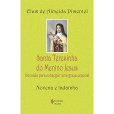 SANTA TERESINHA DO MENINO JESUS: INVOCADA PARA CONSEGUIR UMA GRAÇA ESPECIAL - NOVENA E LADAINHA