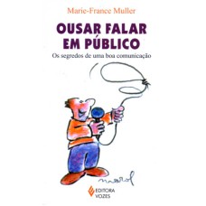 OUSAR FALAR EM PÚBLICO - OS SEGREDOS DE UMA BOA COMUNICAÇÃO